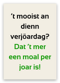Twentse verjaardagskaart met de tekst: ’t mooist an dienn verjöardag? Dat ’t mer een moal per joar is!