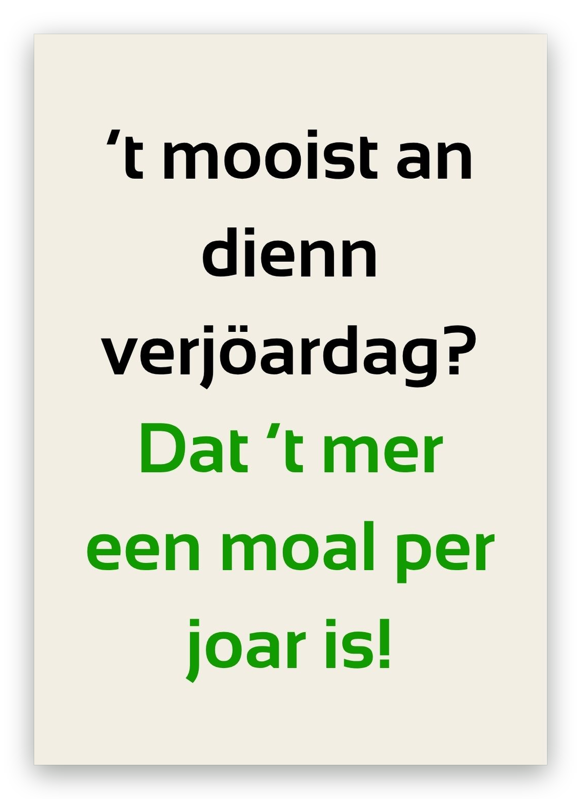 Twentse verjaardagskaart met de tekst: ’t mooist an dienn verjöardag? Dat ’t mer een moal per joar is!